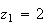 $z_{1}=2$