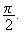 $\dfrac{\pi }{2}.$