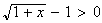 $\sqrt{1+x}-1>0$