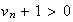 $v_{n}+1>0$