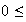 $0\leq $