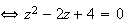 $\iff z^{2}-2z+4=0$